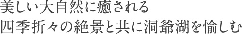 美しい大自然に癒される　四季折々の絶景と共に洞爺湖を愉しむ